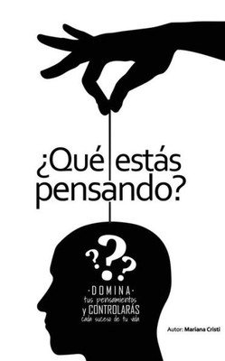 ¿QuE Estás Pensando?: Domina Tus Pensamientos Y Controlaras Cada Suceso De Tu Vida (Spanish Edition)