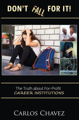 Don'T Fall For It!: "The Truth About For-Profit Career Institutions"
