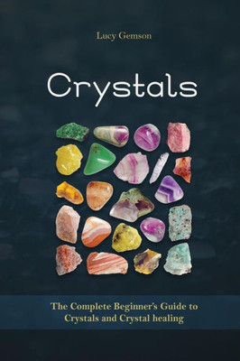 Crystals: The Complete Beginner'S Guide To Crystals And Crystal Healing