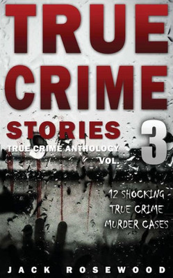 True Crime Stories Volume 3: 12 Shocking True Crime Murder Cases (True Crime Anthology)