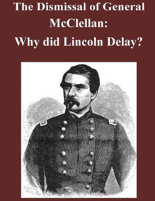 The Dismissal Of General Mcclellan: Why Did Lincoln Delay?