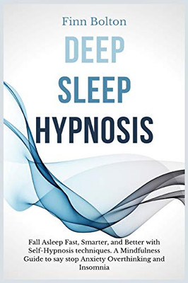 Deep Sleep Hypnosis: Fall Asleep Fast, Smarter And Better With Self-Hypnosis Techniques. A Mindfulness Guide To Say Stop Anxiety, Overthinking And Insomnia - 9781914128936