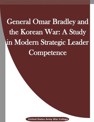 General Omar Bradley And The Korean War: A Study In Modern Strategic Leader Competence