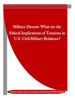 Military Dissent: What Are The Ethical Implications Of Tensions In U.S. Civil-Military Relations?