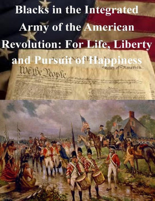 Blacks In The Integrated Army Of The American Revolution: For Life, Liberty And Pursuit Of Happiness