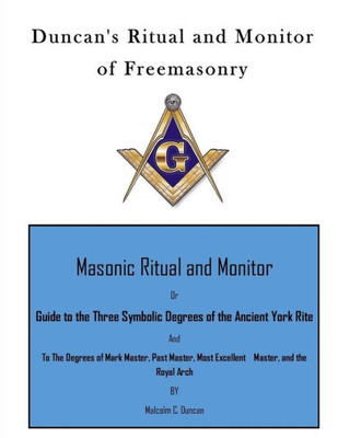 Duncan'S Ritual And Monitor Of Freemasonry: Guide To The Three Symbolic Degrees Of The Ancient York Rite And To The Degrees Of Mark Master, Past Master, Most Excellent Master, And The Royal Arch