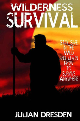 Wildreness Survival: Stay Safe In The Wild And Learn How To Survive Anywhere (The Ultimate Guide To Survival Strategies And Tricks)