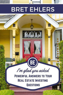 I'M Glad You Asked: Powerful Answers To Your Real Estate Investing Questions
