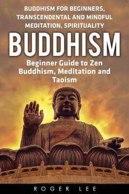 Buddhism: Beginner Guide To Zen Buddhism, Meditation And Taoism (Buddhism For Beginners, Transcendental And Mindful Meditation, Spirituality)