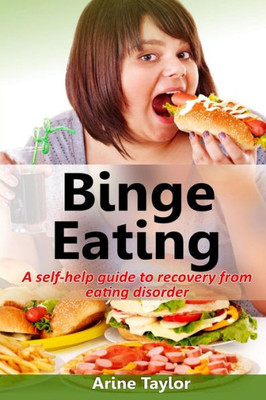 Binge Eating: A Self-Help Guide To Recovery From Eating Disorder