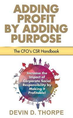 Adding Profit By Adding Purpose: The Cfo'S Csr Handbook
