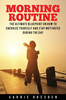 Morning Routine: Ultimate Morning Ritual Guide To Energy Revival -- Stay Motivated And Awake For Extreme Productivity And Maximum Achievement Of Your Goals (Healthy Life Choices Coaching)