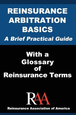 Reinsurance Arbitration Basics With A Glossary Of Reinsurance Terms: A Brief Practical Guide