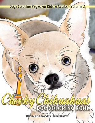 Cheeky Chihuahuas Dog Coloring Book - Dogs Coloring Pages For Kids & Adults (Dogs Coloring Books)