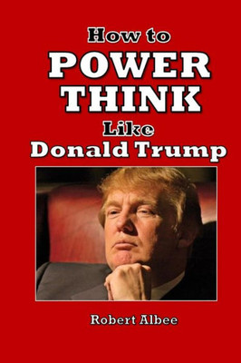 How To Power Think Like Donald Trump: Make America Great Again