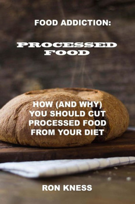 Food Addiction: Processed Food: How (And Why) You Should Cut Processed Food From Your Diet