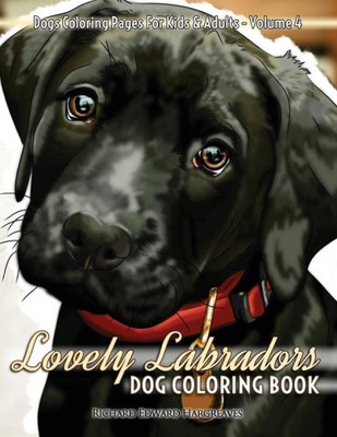 Lovely Labradors Dog Coloring Book - Dogs Coloring Pages For Kids & Adults (Dog Coloring Books) (Volume 4)