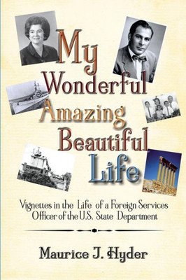 My Wonderful Amazing Beautiful Life: Vignettes In The Life Of A Foreign Services Officer Of The U.S. State Department