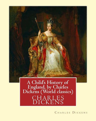 A Child'S History Of England, By Charles Dickens (World Classics): Great Britain-History Juvenile Literature, Genealogy