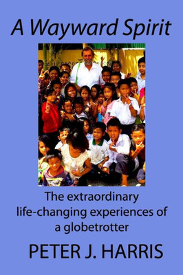 A Wayward Spirit: The Extraordinary Life-Changing Experiences Of A Globetrotter