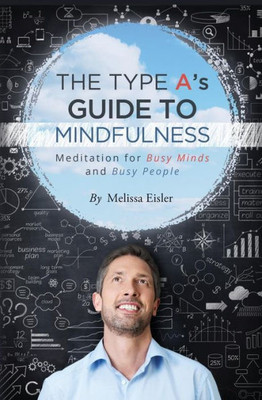 The Type A'S Guide To Mindfulness: Meditation For Busy Minds And Busy People