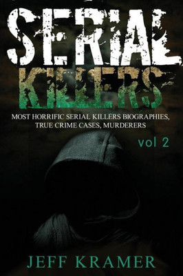 Serial Killers: Most Horrific Serial Killers Biographies, True Crime Cases, Murderers (True Crime, Serial Killers Uncut, Crime, Horror Stories, Horrible Crimes, Homecides)