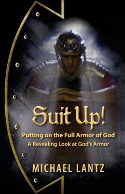 Suit Up! Putting On The Full Armor Of God: A Revealing Look At God'S Armor