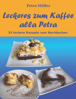 Leckeres Zum Kaffee Alla Petra: 33 Leckere Rezepte Zum Nachbacken (Petras Kochbücher) (German Edition)