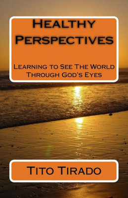 Healthy Perspectives: Learning To See The World Through God'S Eyes