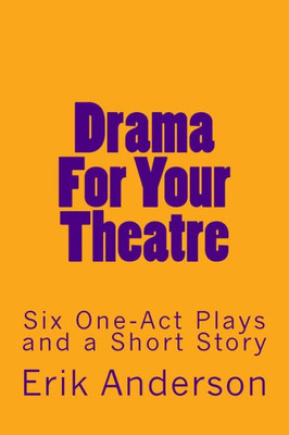 Drama For Your Theatre: Six One-Act Plays And A Short Story