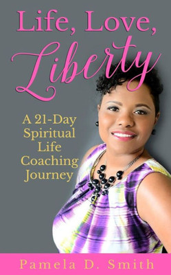 Life, Love, Liberty: A 21-Day Spiritual Life Coaching Journey