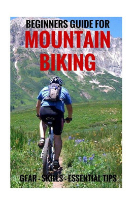 Beginners Guide For Mountain Biking: Gear, Skills, Essential Tips