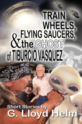 Train Wheels, Flying Saucers And The Ghost Of Tiburcio Vasquez