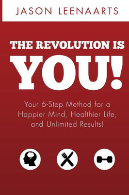 The Revolution Is You!: Your 6-Step Method For A Happier Mind, Healthier Life And Unlimited Results!