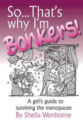 So...That'S Why I'M Bonkers!: A Girl'S Guide To Surviving The Menopause