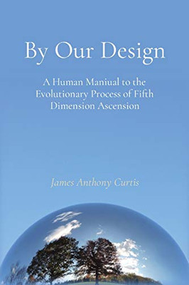 By Our Design: A Human Manual to the Evolutionary Process of Fifth Dimension Ascension