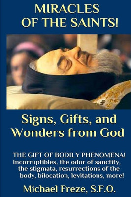 Miracles Of The Saints! Signs And Wonders From God: Miraculous Bodily Phenomena!