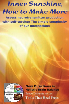 Inner Sunshine, How To Make More: Assess Neurotransmitter Production With Self-Testing; The Simple Complexity Of Our Unconscious (New Directions In Holistic Brain Balance)