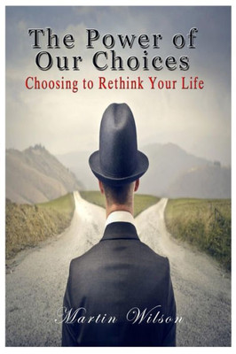 The Power Of Our Choices: Choosing To Rethink Your Life