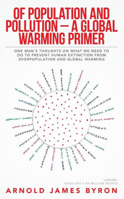Of Population And Pollution - A Global Warming Primer: One ManS Thoughts On What We Need To Do To Prevent Human Extinction From Overpopulation And Global Warming