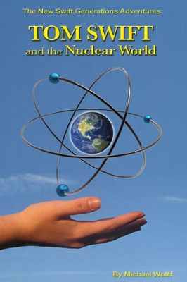 Tom Swift And The Nuclear World (A Swift Generations Novel)