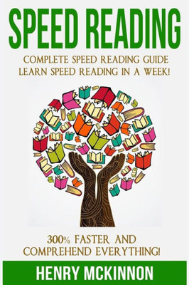 Speed Reading: Complete Speed Reading Guide Learn Speed Reading In A Week! 300% Faster And Comprehend Everything!