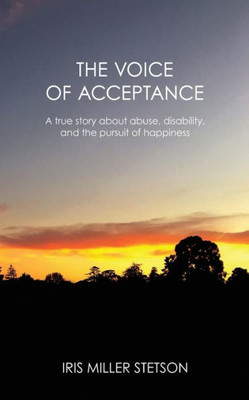 The Voice Of Acceptance: A True Story About Abuse, Disability, And The Pursuit Of Happiness