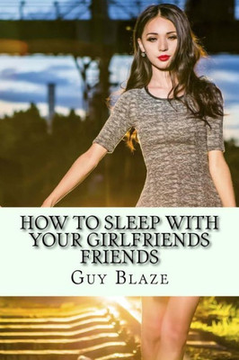 How To Sleep With Your Girlfriends Friends