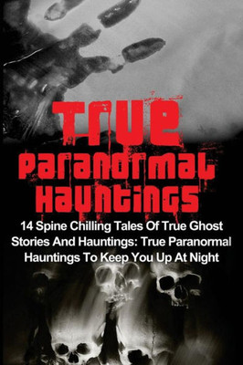 True Paranormal Hauntings: 14 Spine Chilling Tales Of True Ghost Stories And Hauntings: True Paranormal Hauntings To Keep You Up At Night (True Ghost ... Paranormal Hauntings, True Ghost Stories)