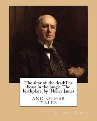 The Altar Of The Dead:The Beast In The Jungle; The Birthplace, By Henry James: And Other Tales