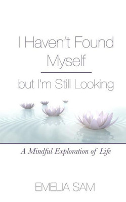 I Haven'T Found Myself But I'M Still Looking: A Mindful Exploration Of Life