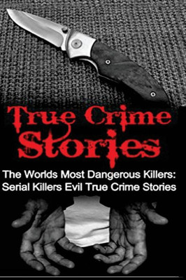 True Crime Stories: The Worlds Most Dangerous Killers: Serial Killers Evil True Crime Stories (True Crime Stories, True Crime, Serial Killers, Organized Crime, Serial Killers True Crime)