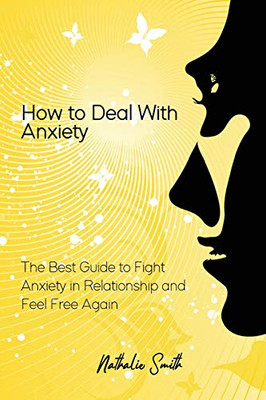 How to Deal With Anxiety: The Best Guide to Fight Anxiety in Relationship and Feel Free Again - Paperback