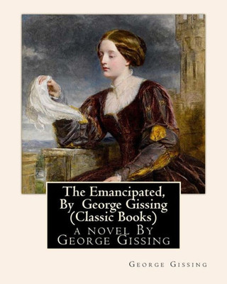 The Emancipated, By George Gissing (Classic Books): A Novel